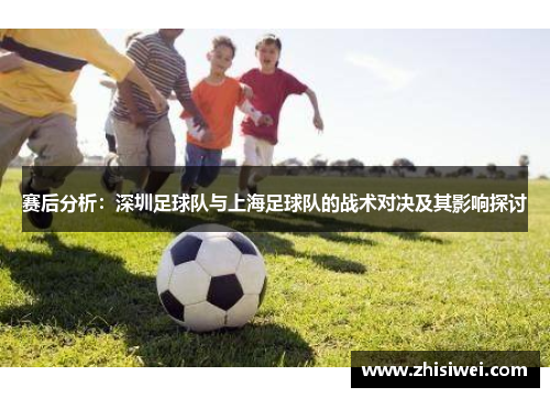 赛后分析：深圳足球队与上海足球队的战术对决及其影响探讨