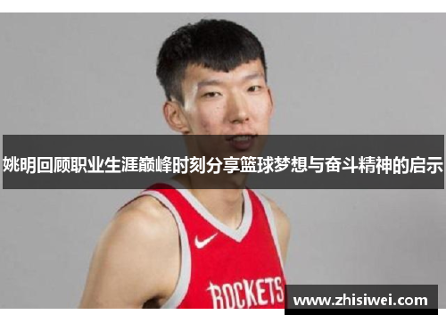 姚明回顾职业生涯巅峰时刻分享篮球梦想与奋斗精神的启示