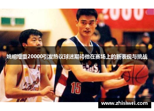 姚明增重20000引发热议球迷期待他在赛场上的新表现与挑战