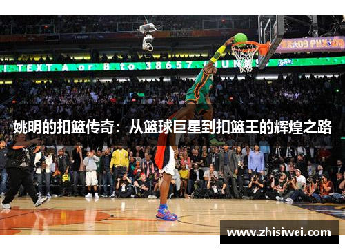 姚明的扣篮传奇：从篮球巨星到扣篮王的辉煌之路