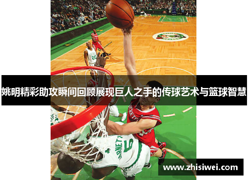 姚明精彩助攻瞬间回顾展现巨人之手的传球艺术与篮球智慧