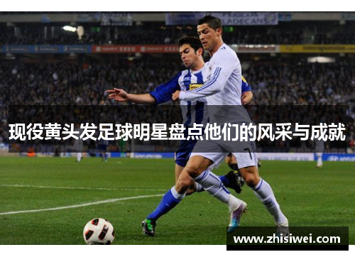 现役黄头发足球明星盘点他们的风采与成就