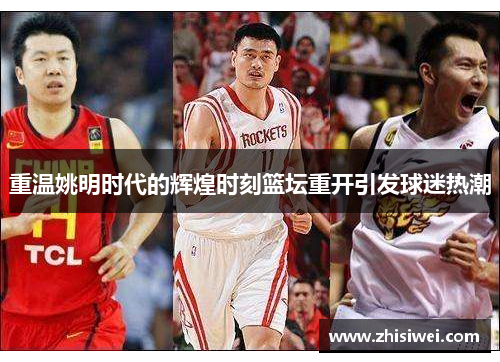 重温姚明时代的辉煌时刻篮坛重开引发球迷热潮