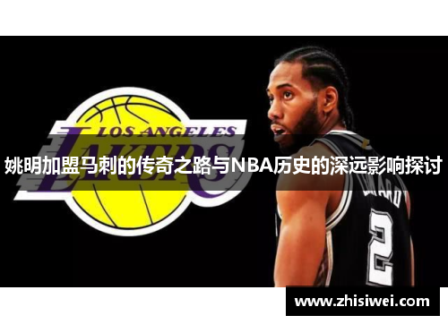 姚明加盟马刺的传奇之路与NBA历史的深远影响探讨