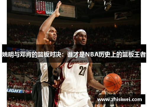 姚明与邓肯的篮板对决：谁才是NBA历史上的篮板王者