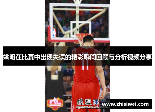 姚明在比赛中出现失误的精彩瞬间回顾与分析视频分享