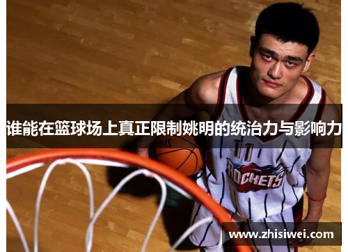 谁能在篮球场上真正限制姚明的统治力与影响力