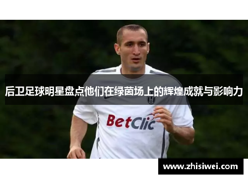 后卫足球明星盘点他们在绿茵场上的辉煌成就与影响力