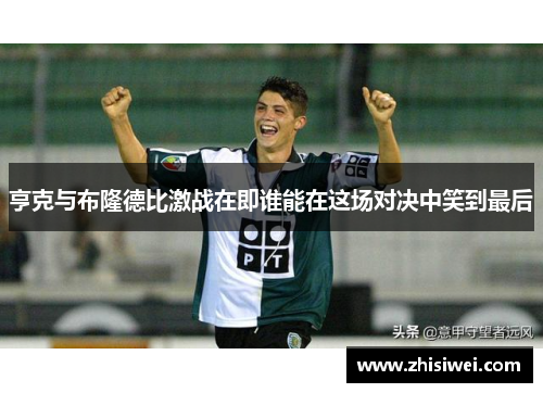 亨克与布隆德比激战在即谁能在这场对决中笑到最后