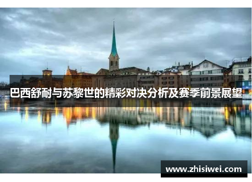巴西舒耐与苏黎世的精彩对决分析及赛季前景展望