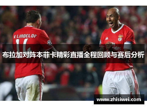 布拉加对阵本菲卡精彩直播全程回顾与赛后分析