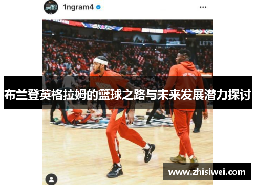 布兰登英格拉姆的篮球之路与未来发展潜力探讨