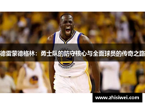 德雷蒙德格林：勇士队的防守核心与全面球员的传奇之路