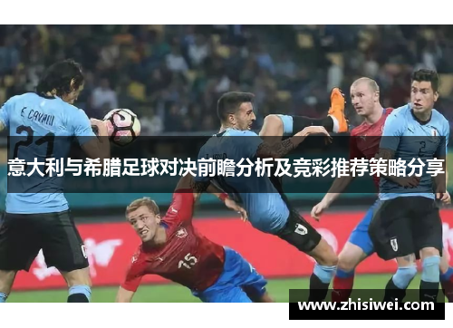 意大利与希腊足球对决前瞻分析及竞彩推荐策略分享
