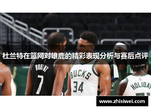 杜兰特在篮网对雄鹿的精彩表现分析与赛后点评