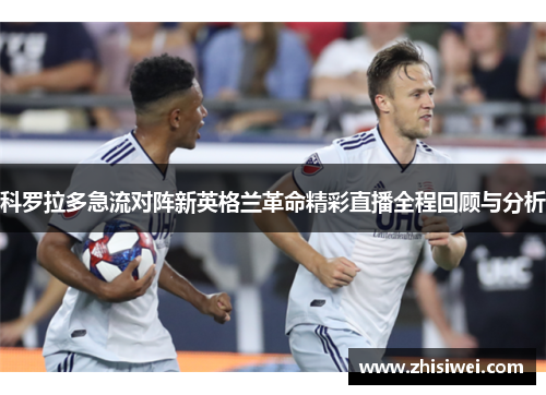 科罗拉多急流对阵新英格兰革命精彩直播全程回顾与分析